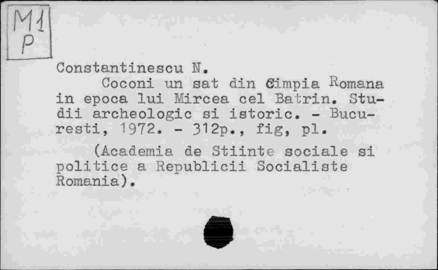 ﻿Constantinescu N.
Coconi un sat din Gimpia Romana in epoca lui Mircea cel Batrin. Stu-dii archéologie si istoric. - Bucu-resti, 1972. - 312p., fig, pl.
(Academia de Stiinte sociale si politice a Republic!! Socialiste Romania).